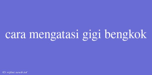 Cara Mengatasi Gigi Bengkok