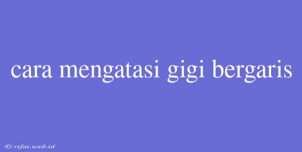 Cara Mengatasi Gigi Bergaris