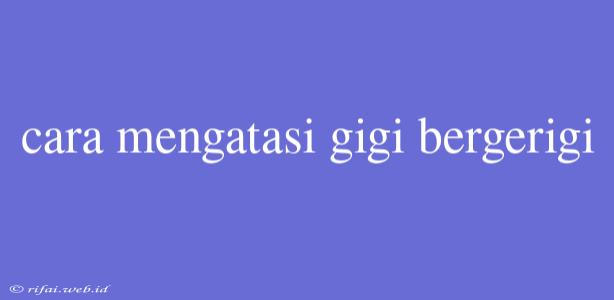 Cara Mengatasi Gigi Bergerigi