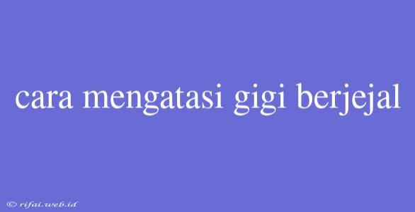 Cara Mengatasi Gigi Berjejal