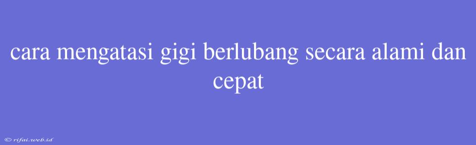 Cara Mengatasi Gigi Berlubang Secara Alami Dan Cepat