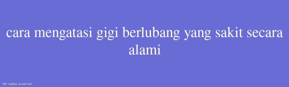 Cara Mengatasi Gigi Berlubang Yang Sakit Secara Alami