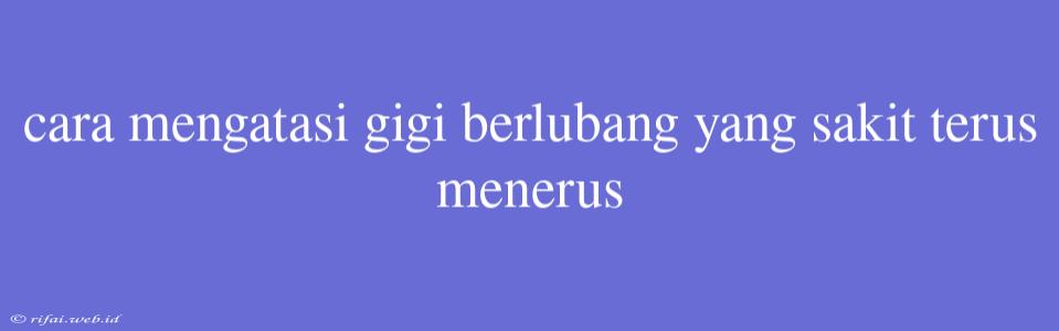 Cara Mengatasi Gigi Berlubang Yang Sakit Terus Menerus