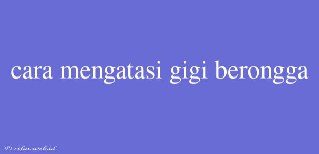 Cara Mengatasi Gigi Berongga