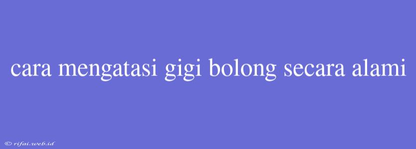 Cara Mengatasi Gigi Bolong Secara Alami