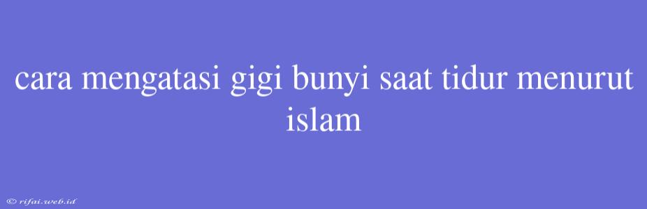 Cara Mengatasi Gigi Bunyi Saat Tidur Menurut Islam