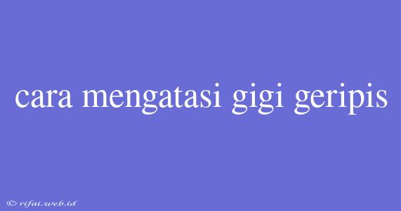 Cara Mengatasi Gigi Geripis