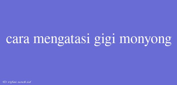 Cara Mengatasi Gigi Monyong