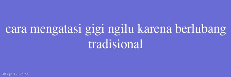 Cara Mengatasi Gigi Ngilu Karena Berlubang Tradisional