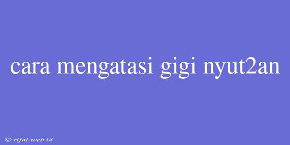 Cara Mengatasi Gigi Nyut2an