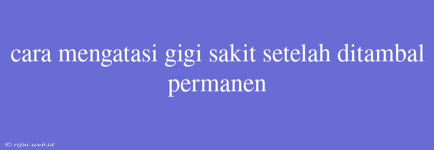 Cara Mengatasi Gigi Sakit Setelah Ditambal Permanen