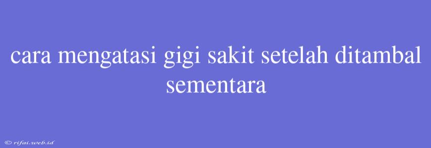 Cara Mengatasi Gigi Sakit Setelah Ditambal Sementara