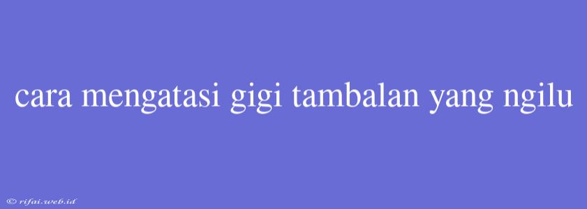 Cara Mengatasi Gigi Tambalan Yang Ngilu