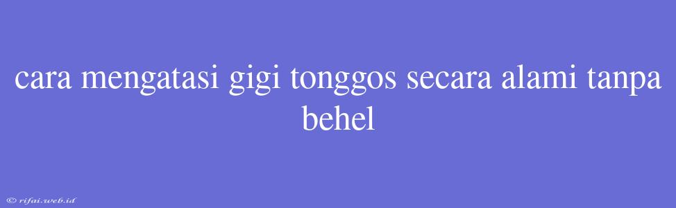 Cara Mengatasi Gigi Tonggos Secara Alami Tanpa Behel