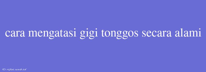 Cara Mengatasi Gigi Tonggos Secara Alami