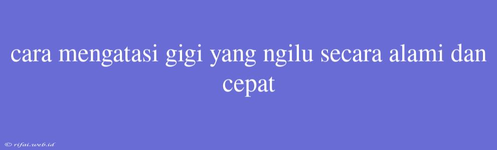 Cara Mengatasi Gigi Yang Ngilu Secara Alami Dan Cepat