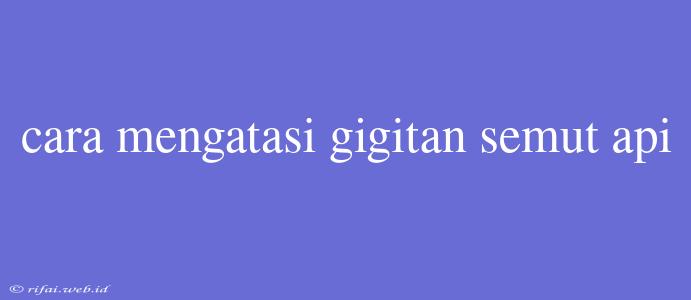 Cara Mengatasi Gigitan Semut Api