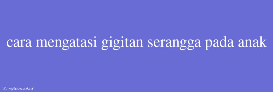 Cara Mengatasi Gigitan Serangga Pada Anak