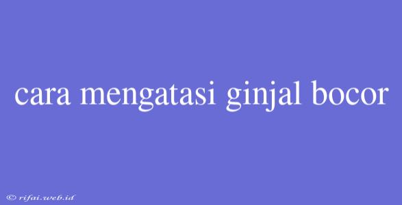 Cara Mengatasi Ginjal Bocor