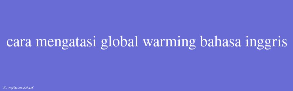 Cara Mengatasi Global Warming Bahasa Inggris