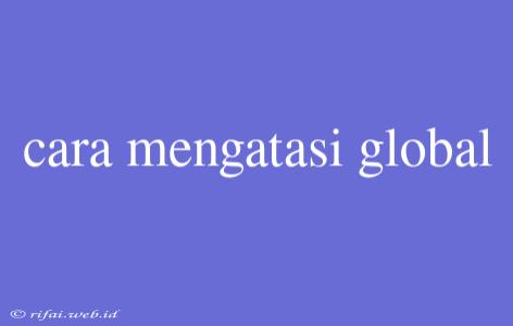 Cara Mengatasi Global