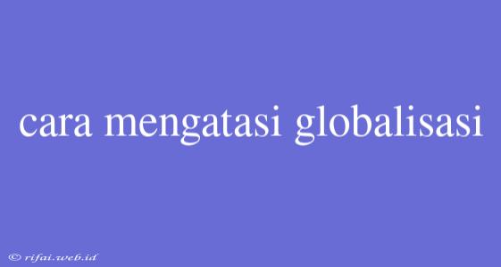 Cara Mengatasi Globalisasi