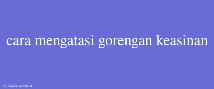 Cara Mengatasi Gorengan Keasinan