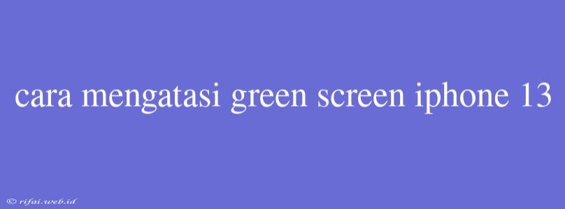 Cara Mengatasi Green Screen Iphone 13