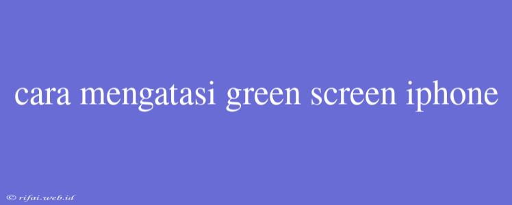 Cara Mengatasi Green Screen Iphone