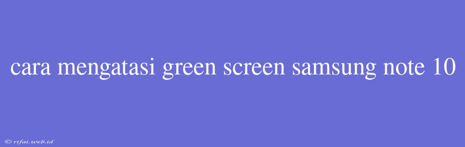 Cara Mengatasi Green Screen Samsung Note 10