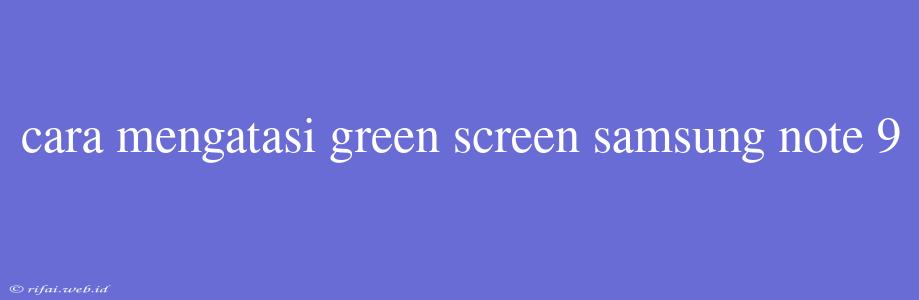 Cara Mengatasi Green Screen Samsung Note 9