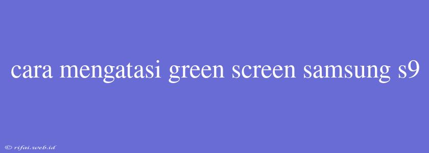 Cara Mengatasi Green Screen Samsung S9