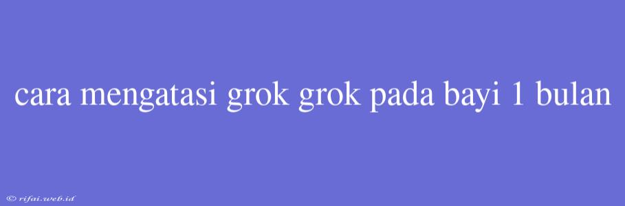 Cara Mengatasi Grok Grok Pada Bayi 1 Bulan