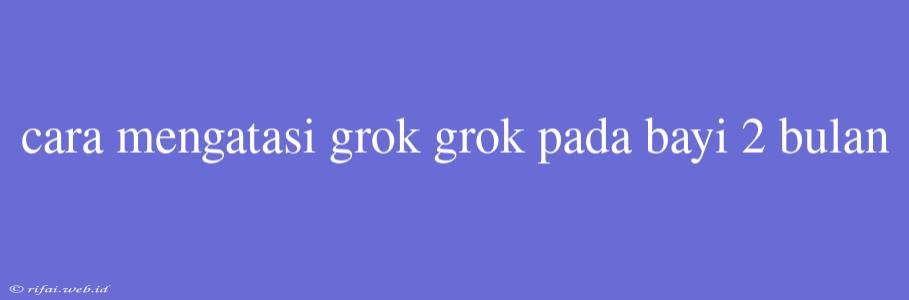 Cara Mengatasi Grok Grok Pada Bayi 2 Bulan