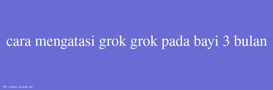 Cara Mengatasi Grok Grok Pada Bayi 3 Bulan