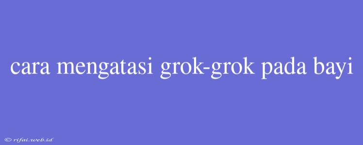 Cara Mengatasi Grok-grok Pada Bayi