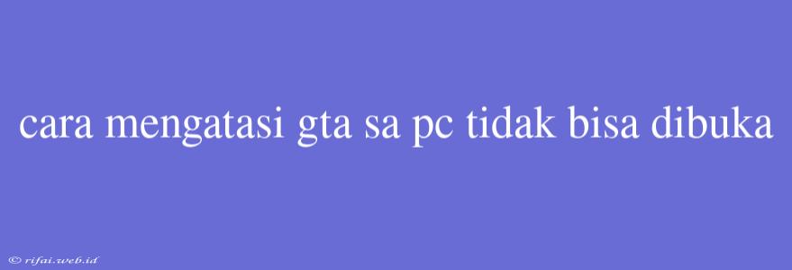 Cara Mengatasi Gta Sa Pc Tidak Bisa Dibuka