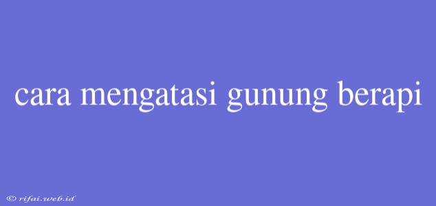 Cara Mengatasi Gunung Berapi