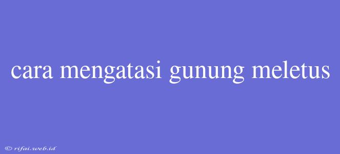 Cara Mengatasi Gunung Meletus