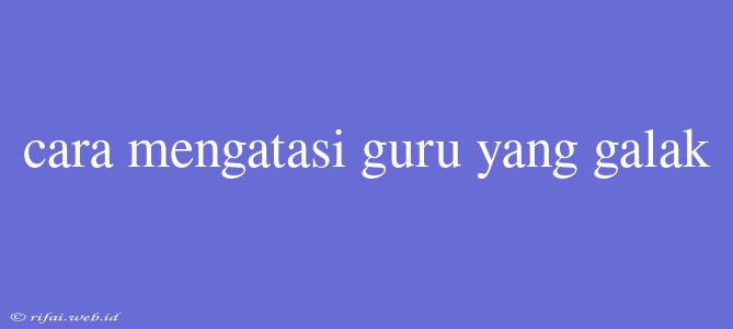 Cara Mengatasi Guru Yang Galak