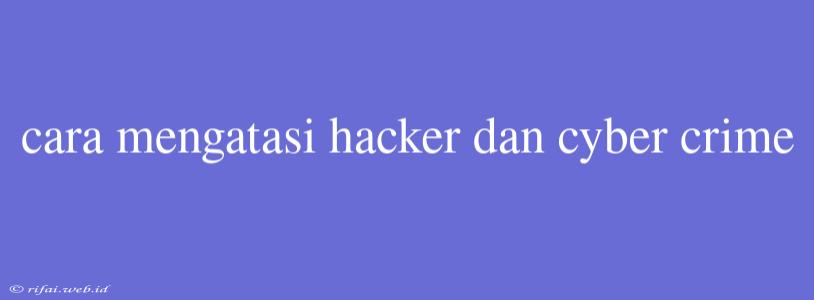 Cara Mengatasi Hacker Dan Cyber Crime