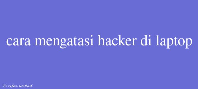 Cara Mengatasi Hacker Di Laptop