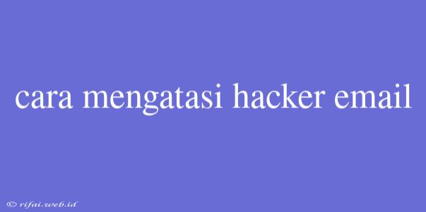 Cara Mengatasi Hacker Email