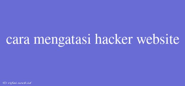 Cara Mengatasi Hacker Website