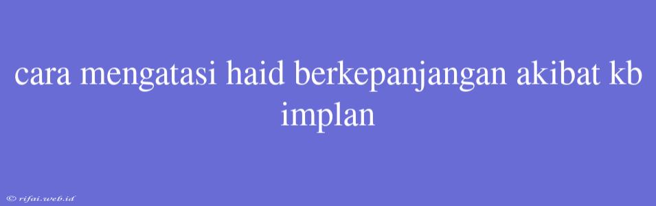 Cara Mengatasi Haid Berkepanjangan Akibat Kb Implan