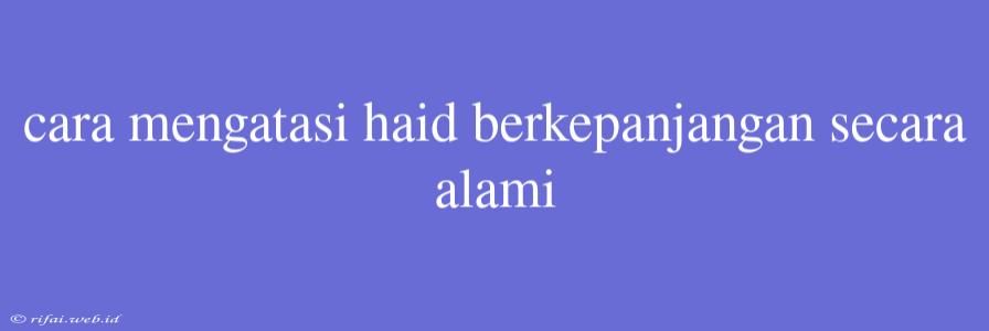 Cara Mengatasi Haid Berkepanjangan Secara Alami