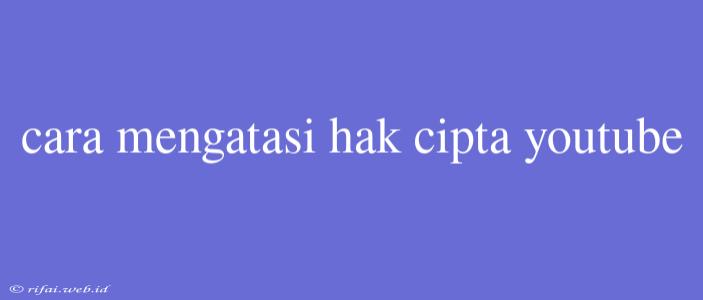 Cara Mengatasi Hak Cipta Youtube