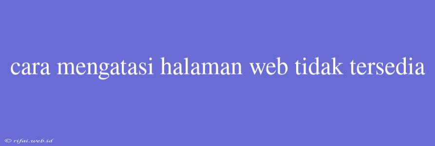 Cara Mengatasi Halaman Web Tidak Tersedia