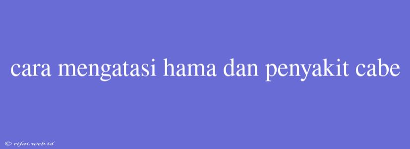 Cara Mengatasi Hama Dan Penyakit Cabe