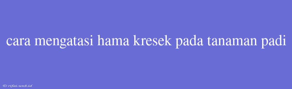 Cara Mengatasi Hama Kresek Pada Tanaman Padi